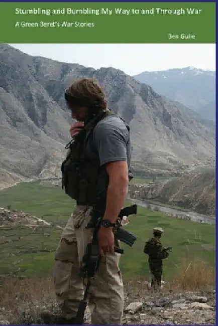 Stumbling and Bumbling My Way to and Through War: A Green Beret's War Stories by Ben Guile