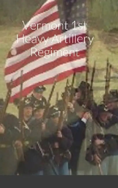 Historical Sketch And Roster Of The Vermont 1st Heavy Artillery Regiment by John C. Rigdon