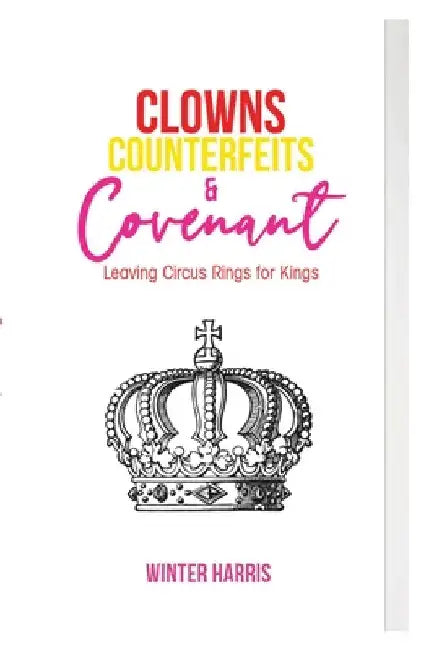 Clowns, Counterfeits, and Covenant: Leaving Circus Rings for Kings by Winter Harris