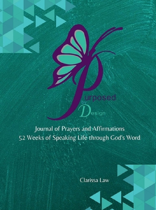 Purpose by Design Journal of Prayers and Affirmations: 52 Weeks of Speaking LIFE through God's word by Clarissa Law