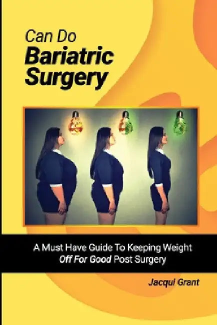 Can Do Bariatric Surgery!: A Must Have Guide to Keeping Weight OFF For GOOD Post Surgery by Jacqui Grant