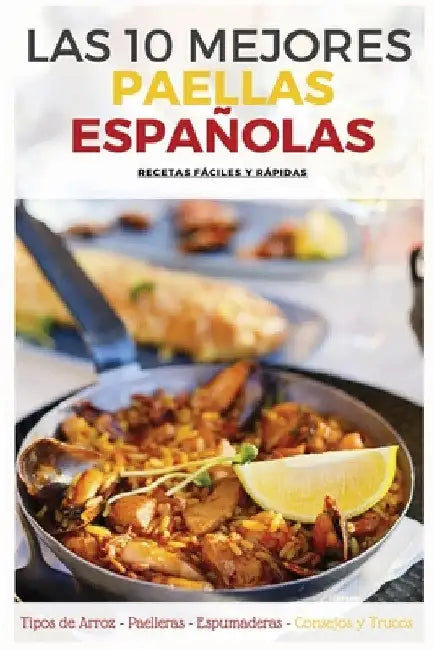 Las 10 Mejores Paellas Españolas: Ingredientes Básicos, Accesorios Necesarios, Tipos de Arroz, Trucos y Consejos para un resultado perfecto. by Santos A. Sevilla