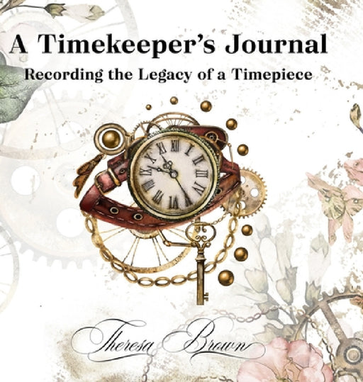 A Timekeeper's Journal: Recording the Legacy of a Timepiece by Theresa Brown
