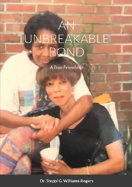 An Unbreakable Bond: A True Friendship by Steppi G. Williams-Rogers