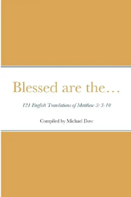 Blessed are the... 121 English Translations of Matthew 5: 3-10 by Michael Dow