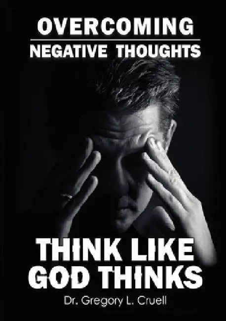 Overcoming Negative Thoughts: Think Like God Thinks by Gregory L. Cruell