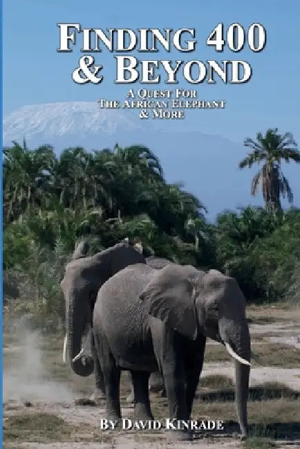 Finding 400 & Beyond: A Quest For The African Elephant & Beyond by David Kinrade