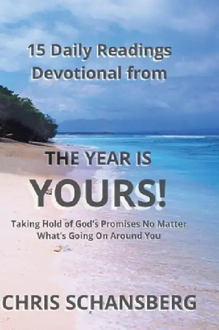 The Year is Yours-15 Daily Readings Devotional Book: Daily Readings, Scripture and Guidance from the Year Is Yours! by Chris Schansberg