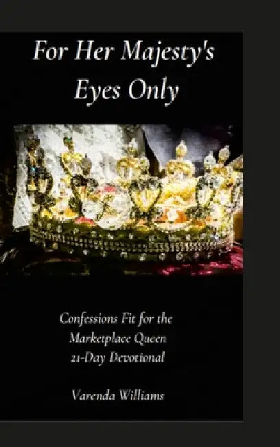 For Her Majesty's Eyes Only: Confessions Fit for the Marketplace Queen 21-Day Devotional by Varenda Williams