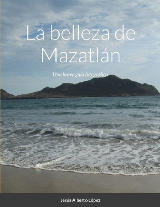 La belleza de Mazatlán: Una breve guía fotográfica by Jesus Alberto Lopez Carranza, Jesus Alberto Lopez Carranza