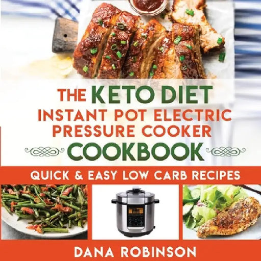 The Keto Diet Instant Pot Electric Pressure Cooker Cookbook: Quick & Easy Low Carb Recipes by Dana Robinson
