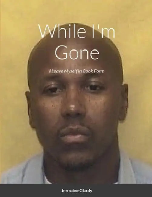 While I'm Gone: I Leave Myself in Book Form by Jermaine Clardy