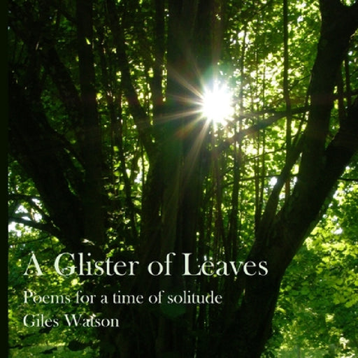 A Glister of Leaves: poems for a time of solitude (paperback version) by Giles Watson