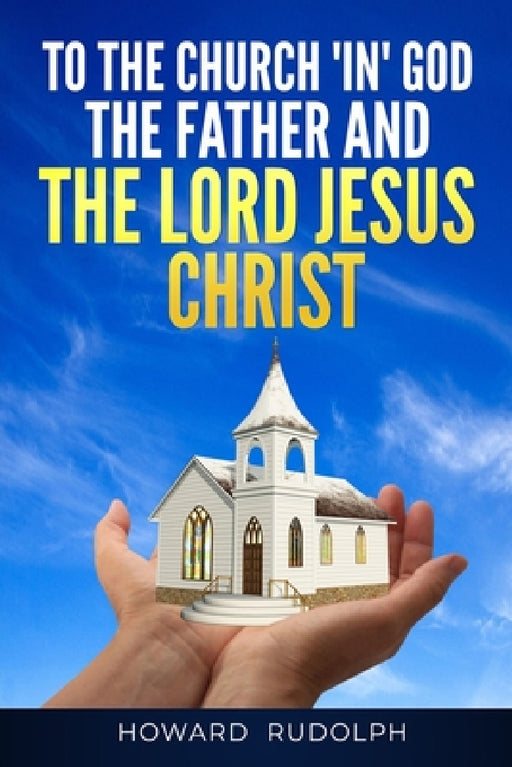 To the Church "IN" GOD THE FATHER And THE LORD JESUS CHRIST by Howard Rudolph