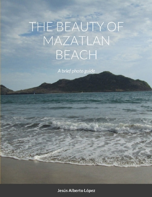 The beauty of Mazatlan beach - A brief photo guide: A brief photo guide by Jesus Alberto Lopez, Jesus Alberto Lopez