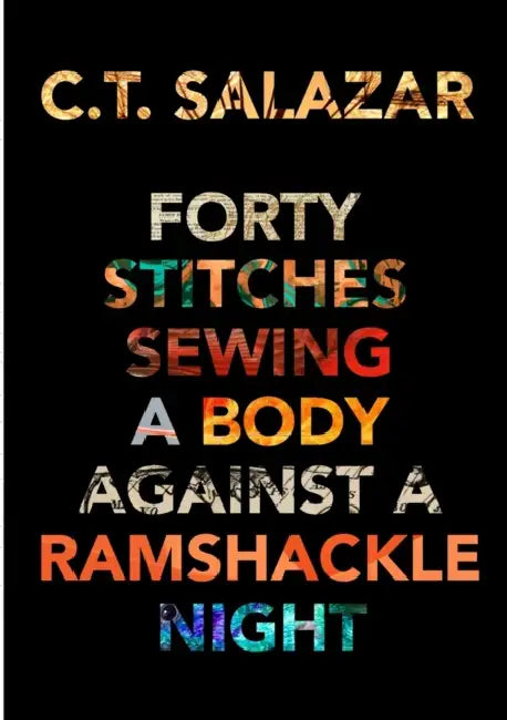 Forty Stitches Sewing a Body Against a Ramshackle Night by C. T. Salazar