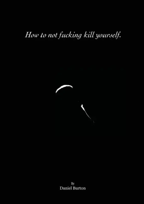 How to not fucking kill yourself. by Daniel Burton