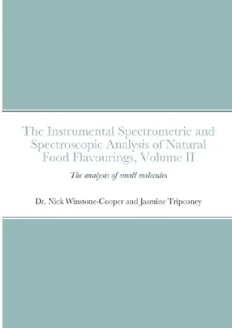 The instrumental Spectrometric and Spectroscopic Analysis of Natural Food Flavourings: Volume II - Small Molecules by Nick Winstone-Cooper