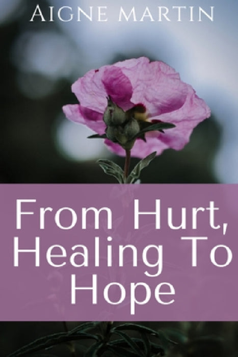 From Hurt, Healing to Hope by Aigne Martin