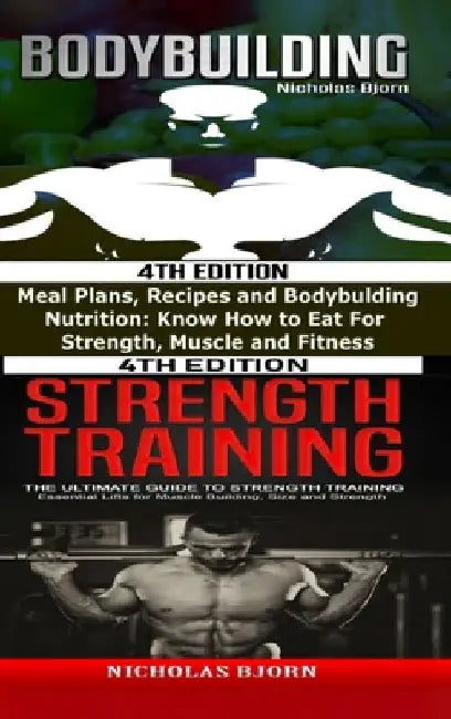 Bodybuilding & Strength Training: Meal Plans, Recipes and Bodybuilding Nutrition & The Ultimate Guide to Strength Training by Nicholas Bjorn