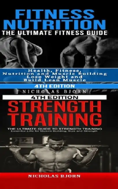 Fitness Nutrition & Strength Training: The Ultimate Fitness Guide & The Ultimate Guide to Strength Training by Nicholas Bjorn