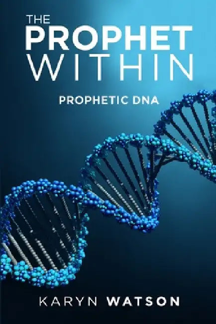 The Prophet Within: Prophetic DNA by Karyn Watson