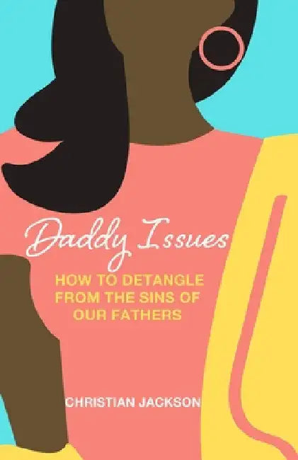 Daddy Issues: How to Detangle from the Sins of Our Fathers by Christian Jackson