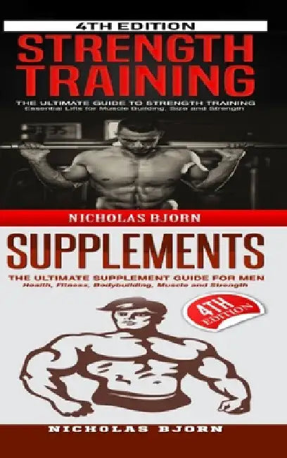 Strength Training & Supplements: The Ultimate Guide to Strength Training & The Ultimate Supplement Guide For Men by Nicholas Bjorn