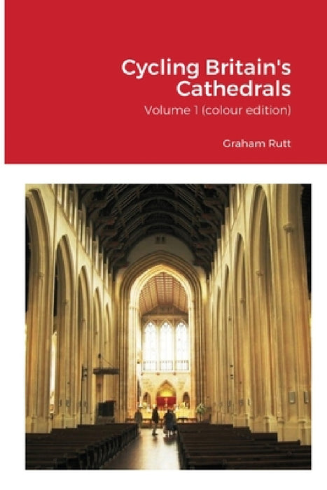 Cycling Britain's Cathedrals: Volume 1 (colour edition) by Graham Rutt