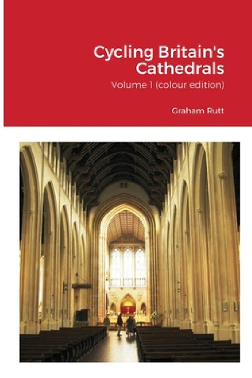 Cycling Britain's Cathedrals: Volume 1 (colour edition) by Graham Rutt