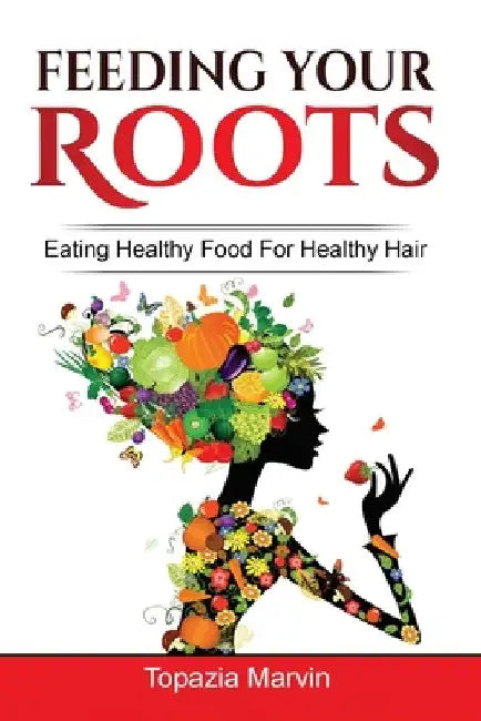 Feeding your roots: Your handy guide to healthy hair by Topazia Marvin