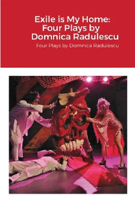 Exile is My Home: FOUR PLAYS BY DOMNICA RADULESCU: Four Plays by Domnica Radulescu by Domnica Radulescu