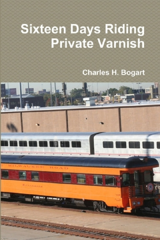 Sixteen Days Riding Private Varnish by Charles H. Bogart