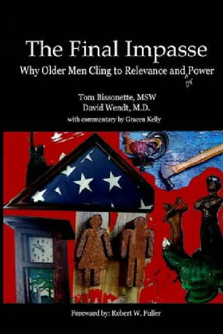 The Final Impasse: Why older men cling to relevance and power by Tom Bissonette
