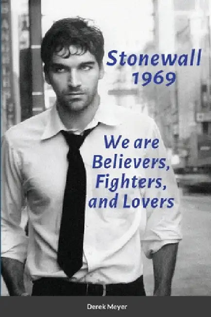 Stonewall 1969: We are Believers, Fighters, and Lovers by Derek Meyer