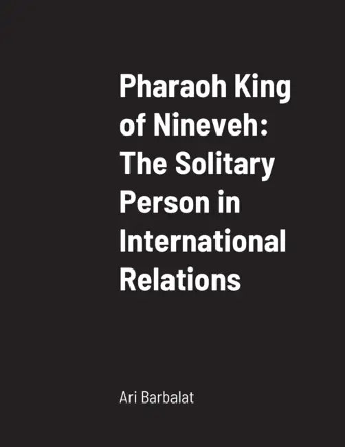 Pharaoh King of Nineveh: The Solitary Person in International Relations by Ari Barbalat