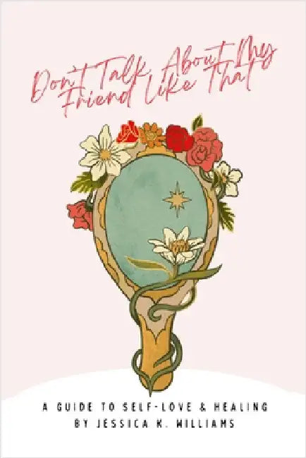 Don't Talk About My Friend Like That: A Guide to Self-Love & Healing by Williams, Jessica K.