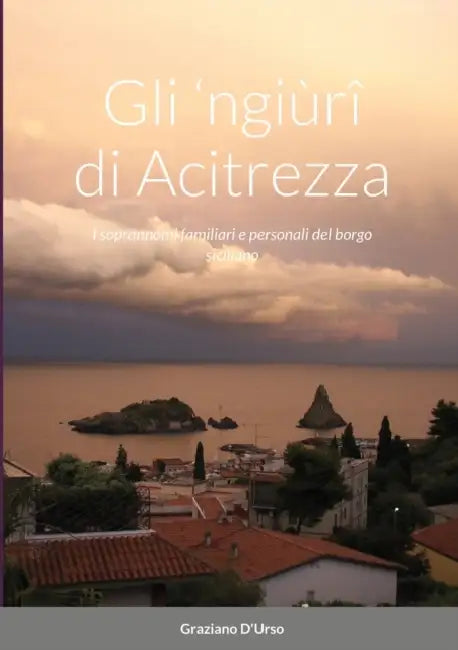 Gli 'ngiùrî di Acitrezza: I soprannomi familiari e personali del borgo siciliano by Graziano D'Urso