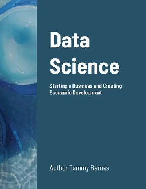 Data Science: Starting a Business and Creating Economic Development by Tammy Barnes