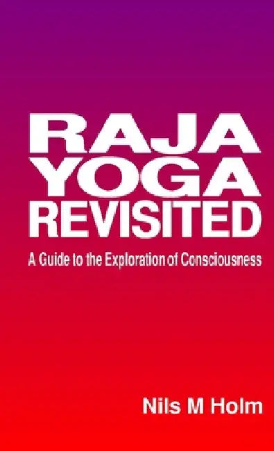 Raja Yoga Revisited: A Guide to the Exploration of Consciousness by Nils Holm