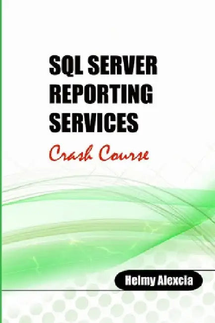 SQL Server Reporting Services Crash Course by Helmy Alexcia
