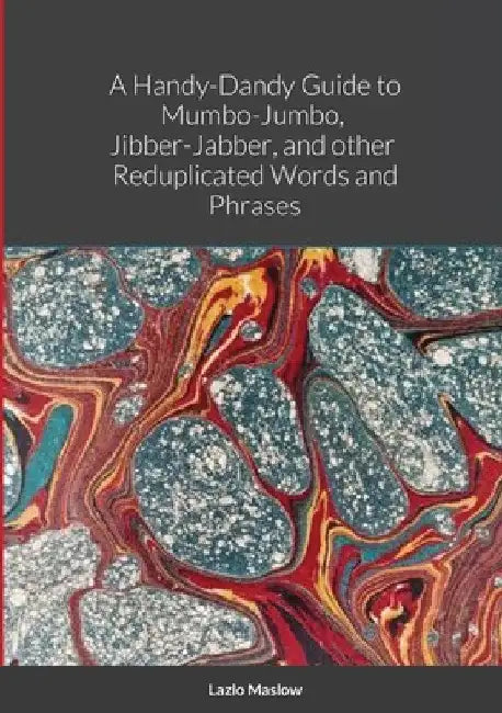 A Handy-Dandy Guide to Mumbo-Jumbo, Jibber-Jabber, And other Reduplicated Words and Phrases By "Lazlo Maslow" by Kelvin Murray