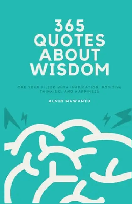 365 Quotes About Wisdom: One year filled with inspiration, positive thinking, and happiness by Alvin Mawuntu