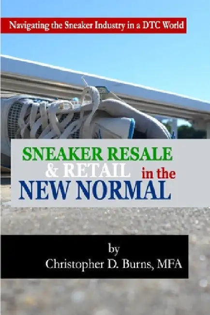 Sneaker Resale and Retail in the New Normal: Navigating the Sneaker Industry in a DTC World by Mfa Christopher D. Burns