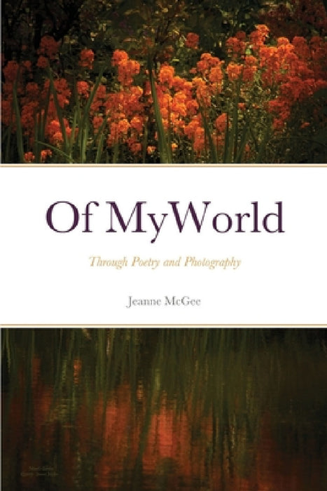 Of My World: Through Poetry and Photography by Jeanne McGee
