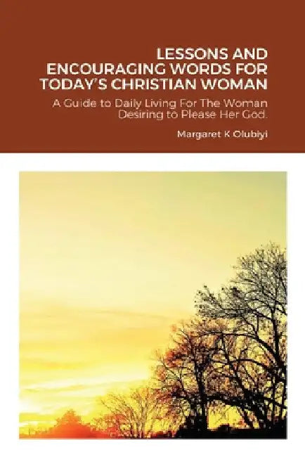 Lessons and Encouraging Words for Today's Christian Woman: A Guide to Daily Living For The Woman Desiring to Please Her God. by Dbs Margaret Olubiyi