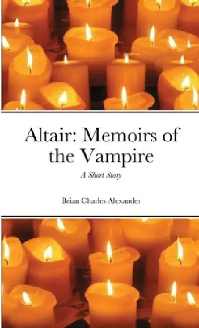 Altair: Memoirs of the Vampire: A Short Story by Brian Charles Alexander