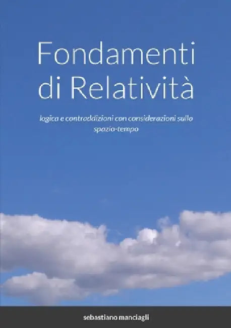 Fondamenti di Relatività: logica e contraddizioni con considerazioni sullo spazio-tempo by Sebastiano Manciagli
