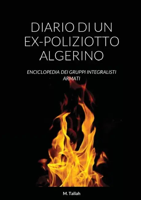 Diario Di Un Ex-Poliziotto Algerino: Enciclopedia Dei Gruppi Integralisti Armati by M. Tallah