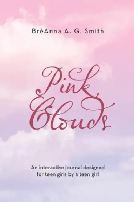 Pink Clouds: An Interactive Journal Designed for Teen Girls by a Teen Girl by Bréanna A. G. Smith